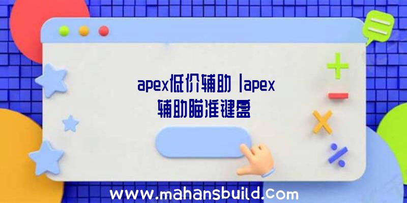 「apex低价辅助」|apex辅助瞄准键盘